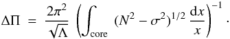 Mathematical equation: \appendix \setcounter{section}{1} \begin{eqnarray} \Delta \Pi &=& \frac{2 \pi^2}{\sqrt{\Lambda}}~ \left( \int\ind{core} ~ (N^2-\sigma^2)^{1/2} \,\frac{{\rm d}x}{x} \right)^{-1} \cdot \end{eqnarray}
