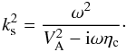 Mathematical equation: \begin{equation} \label{ks} k_{\rm s}^2 = \frac{\omega^2}{V_{\rm A}^2 - {\rm i} \omega \eta_{\rm c}}\cdot \end{equation}