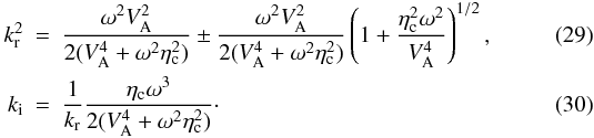 Mathematical equation: \begin{eqnarray} \label{ksr2} k_{\rm r}^2 &=&\frac{\omega^2 V_{\rm A}^2}{2(V_{\rm A}^4 + \omega^2 \eta_{\rm c}^2)} \pm \frac{\omega^2 V_{\rm A}^2}{2(V_{\rm A}^4 + \omega^2 \eta_{\rm c}^2)} \left( 1 + \frac{\eta_{\rm c}^2 \omega^2}{V_{\rm A}^4} \right)^{1/2}, \\ k_{\rm i} &=& \frac{1}{k_{\rm r}} \frac{\eta_{\rm c} \omega^3}{2(V_{\rm A}^4+\omega^2 \eta_{\rm c}^2)}\cdot \end{eqnarray}