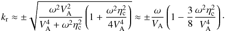Mathematical equation: \begin{equation} k_{\rm r} \approx \pm \sqrt{\frac{\omega^2 V_{\rm A}^2}{V_{\rm A}^4 + \omega^2 \eta_{\rm c}^2} \left( 1 + \frac{\omega^2 \eta_{\rm c}^2}{4V_{\rm A}^4}\right)}\approx \pm \frac{\omega}{V_{\rm A}} \left( 1 - \frac{3}{8}\frac{\omega^2 \eta_{\rm c}^2}{V_{\rm A}^4} \right)\cdot \end{equation}