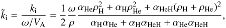 Mathematical equation: \begin{equation} \tilde{k}_{\rm i} = \frac{k_{\rm i}}{\omega/V_{\rm A}} = \frac{1}{2}\frac{\omega}{\rho}{{\alpha_{\rm He}\rho^2_{\rm H} +\alpha_{\rm H}\rho^2_{\rm He}+\alpha_{\rm HeH}(\rho_{\rm H}+\rho_{\rm He})^2}\over {\alpha_{\rm H}\alpha_{\rm He}+\alpha_{\rm H}\alpha_{\rm HeH}+\alpha_{\rm He}\alpha_{\rm HeH}}}, \end{equation}