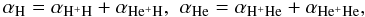 Mathematical equation: \begin{equation} \label{a} \alpha_{{\mathrm {H}}}=\alpha_{{\mathrm {H^+H}}}+\alpha_{{\mathrm {He^+H}}},\,\, \alpha_{{\mathrm {He}}}=\alpha_{{\mathrm {H^+He}}}+\alpha_{{\mathrm {He^+He}}}, \end{equation}