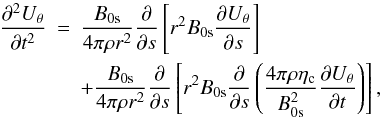 Mathematical equation: \begin{eqnarray} {{\partial^2 {U_{\theta}}}\over {\partial t^2}}&=&{{B_{\rm 0s}}\over {4\pi \rho r^2}} {{\partial }\over {\partial s}}\left [r^2 B_{\rm 0s} {{\partial {U_{\theta}}}\over {\partial s}}\right]\notag\\ &&+{{B_{\rm 0s}}\over {4\pi \rho r^2}} {{\partial }\over {\partial s}}\left [r^2 B_{\rm 0s} {{\partial }\over {\partial s}} \left ({{4\pi \rho \eta_{\rm c}}\over {B^2_{\rm 0s}}}{{\partial {U_{\theta}}}\over {\partial t}} \right )\right ], \end{eqnarray}