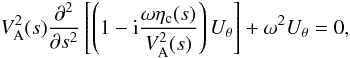 Mathematical equation: \begin{equation} \label{strat0} V^2_{\rm A}(s) {{\partial^2 }\over {\partial s^2}}\left[\left(1- {\rm i}{{\omega \eta_{\rm c}(s)}\over {V^2_{\rm A}(s)}}\right){U_{\theta}}\right]+\omega^2 {U_{\theta}}=0, \end{equation}