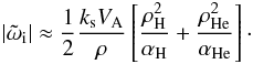 Mathematical equation: \begin{equation} \label{damping2} |{\tilde \omega_{\rm i}}|\approx{1\over 2} {{k_{\rm s} V_{\rm A}}\over {\rho}} \left[{{\rho^2_{\rm H}}\over {\alpha_{\rm H}}}+{{\rho^2_{\rm He}}\over {\alpha_{\rm He}}}\right]\cdot \end{equation}