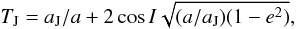 Mathematical equation: \begin{equation} \label{eq01} T_{\rm J} = a_{\rm J}/a + 2 \cos{I}\sqrt{(a/a_{\rm J})(1-e^2)}, \end{equation}