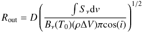 Mathematical equation: \begin{equation} R_\mathrm{out} = D \left( \frac{\int S_{\nu} {\rm d}v }{B_{\nu}(T_0) (\rho \Delta V) \pi {\rm cos}(i)} \right) ^{1/2} \label{eq:main-rout} \end{equation}
