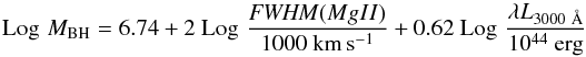 Mathematical equation: \begin{equation} {\rm Log}\,\,M_{\rm BH} = 6.74 + 2~ {\rm Log}\,\,\frac{{\it FWHM} (MgII)}{1000 ~\rm km\,s^{-1}} + 0.62 ~{\rm Log}\,\,\frac{\lambda L_{3000~\AA}}{10^{44} ~\rm erg} \end{equation}