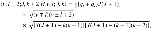 Mathematical equation: \appendix \setcounter{section}{1} \begin{eqnarray} \label{eq:od-dk2} &&\langle v, l \pm 2; J, k \pm 2 | \hat{H} | v, l; J, k \rangle = \tfrac{1}{4}\{q_t + q_{tJ} J(J + 1)\} \notag \\ & &\qquad \times \sqrt{(v \mp l)(v \pm l + 2)} \notag \\ &&\qquad \times \sqrt{[J(J + 1) - k(k \pm 1)][J(J + 1) - (k \pm 1)(k \pm 2)]} ; \end{eqnarray}