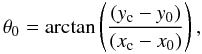 Mathematical equation: \begin{equation} \theta_0 = \arctan \left(\frac{(y_{\rm c} - y_0)}{(x_{\rm c} - x_0)}\right), \label{theta0} \end{equation}