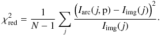 Mathematical equation: \begin{equation} \chi^2_{\rm red} = \frac{1}{N -1} \sum_{j} \frac{\left(I_{\rm arc}(j,\mbox{\boldmath{p}})-I_{\rm img}(j)\right)^2}{I_{\rm img}(j)}\cdot \label{chi2red2} \end{equation}