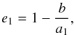 Mathematical equation: \begin{equation} e_1 = 1 - \frac{b}{a_1}, \label{e1} \end{equation}