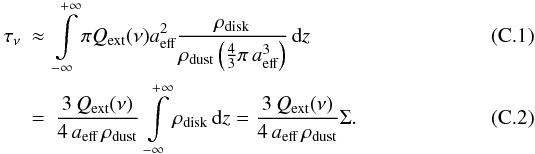 Mathematical equation: \appendix \setcounter{section}{3} \begin{eqnarray} \tau_\nu &\approx& \int\limits_{-\infty}^{+\infty}\pi Q_\textup{ext}(\nu) a_\textup{eff}^2 \frac{\rho_\textup{disk}}{\rho_\textup{dust} \left(\frac{4}{3} \pi \, a_\textup{eff}^3 \right)}\, \textup{d}z \\ &=& \frac{3 \, Q_\textup{ext}(\nu)}{4 \, a_\textup{eff} \, \rho_\textup{dust}} \, \int\limits_{-\infty}^{+\infty} \rho_\textup{disk}\, \textup{d}z = \frac{3 \, Q_\textup{ext}(\nu)}{4 \, a_\textup{eff} \, \rho_\textup{dust}} \Sigma. \end{eqnarray}
