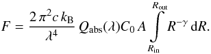 Mathematical equation: \appendix \setcounter{section}{3} \begin{equation} F = \frac{2\, \pi^2 c \, k_\textup{B}}{\lambda^4}\, Q_\textup{abs}(\lambda) C_0 \, A \int\limits_{R_\textup{in}}^{R_\textup{out}} R^{- \gamma} \, \textup{d}R. \label{glg:F} \end{equation}