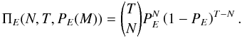 Mathematical equation: \begin{equation} \Pi_E(N,T,P_E(M)) = {T \choose N} P_E^N \left(1-P_E \right)^{T-N} . \end{equation}