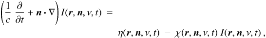 Mathematical equation: \begin{eqnarray} \label{eq:RTE1} \left(\frac{1}{c}\ \frac{\partial}{\partial t} + \bd{n}\bd{\cdot}\nabla\right) I(\bd{r},\bd{n},\nu,t)&=& \nonumber\\ &&\eta(\bd{r},\bd{n},\nu,t) \ - \ \chi(\bd{r},\bd{n},\nu,t)\ I(\bd{r},\bd{n},\nu,t) \:, \end{eqnarray}