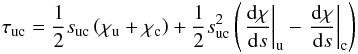 Mathematical equation: \begin{equation} \label{eq:tau_uc} \tau_{\rm uc} = \frac{1}{2} s_{\rm uc} \left( \chi_{\rm u}+\chi_{\rm c} \right) + \frac{1}{2} s_{\rm uc}^{2} \left( \left. \frac{{\rm d}\chi}{{\rm d}s} \right|_{\rm u} - \left. \frac{{\rm d}\chi}{{\rm d}s} \right|_{\rm c} \right) \end{equation}