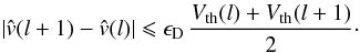 Mathematical equation: \begin{equation} \label{eq:delta_V_shift} |\hat{{v}}(l+1)-\hat{{v}}(l)| \leqslant \epsilon_{\rm D} \, \frac{V_{\rm th}(l) + V_{\rm th}(l+1)}{2}\cdot \end{equation}