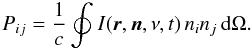 Mathematical equation: \begin{equation} \label{eq:P_components} P_{ij} = \frac{1}{c} \oint_{}^{} I(\bd{r},\bd{n},\nu,t) \, n_{i} n_{j} \, {\rm d}\Omega. \end{equation}