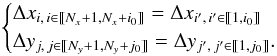 Mathematical equation: \begin{equation} \label{eq:comput_domain} \begin{cases} \Delta x_{i,\,i\in \llbracket N_{x}+1,N_{x}+i_{0} \rrbracket}=\Delta x_{i',\,i'\in \llbracket 1,i_{0} \rrbracket} \\ \Delta y_{j,\,j\in \llbracket N_{y}+1,N_{y}+j_{0} \rrbracket}=\Delta y_{j',\,j'\in \llbracket 1,j_{0} \rrbracket}. \end{cases} \end{equation}
