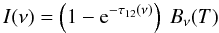 Mathematical equation: \begin{equation} \label{eq:RTE_velocity_effect} I(\nu) = \left(1-{\rm e}^{-\tau_{12}(\nu)}\right) \ B_{\nu}(T) \: \end{equation}