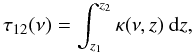 Mathematical equation: \begin{equation} \label{eq:tau12_velocity_effect} \tau_{12} (\nu) = \int_{z_{1}}^{z_{2}}\kappa(\nu,z)\ {\rm d}z , \end{equation}