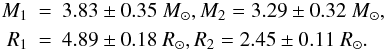 Mathematical equation: \begin{eqnarray*} M_1 &=& 3.83 \pm 0.35~ M_\odot, M_2 = 3.29 \pm 0.32~ M_\odot, \\ R_1 &=& 4.89 \pm 0.18~ R_\odot, R_2 = 2.45 \pm 0.11~ R_\odot. \end{eqnarray*}