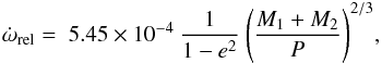 Mathematical equation: \begin{equation} \dot{\omega}_\mathrm{rel} = \; 5.45 \times 10^{-4} \: \frac{1}{1-e^2} \:\Biggl( \frac{M_1 + M_2}{P} \Biggr) ^{2/3}, \end{equation}