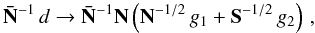 Mathematical equation: \begin{equation} \Nbar^{-1} \, d \rightarrow \Nbar^{-1} \N \left( \N^{-1/2} \, g_{1} + \S^{-1/2} \, g_{2} \right) \, , \end{equation}
