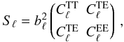 Mathematical equation: \begin{equation} S_{\ell} = b_{\ell}^2 \begin{pmatrix} C^\mathrm{TT}_{\ell} & C^\mathrm{TE}_{\ell}\\[1.5mm] C^\mathrm{TE}_{\ell} & C^\mathrm{EE}_{\ell} \end{pmatrix} \, , \end{equation}