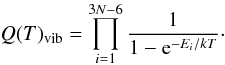 Mathematical equation: $$ Q(T)_{\rm vib}=\prod_{i=1}^{3N-6}\frac{1}{1-{\rm e}^{-E_{i}/kT}}\cdot $$
