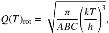 Mathematical equation: $$ Q(T)_{\rm rot}=\sqrt{\frac{\pi}{ABC}{\left(\frac{kT}{h}\right)}^3}, $$