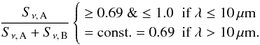 Mathematical equation: \begin{eqnarray} \frac {S_{\nu,\,{\rm A}} } {S_{\nu,\,{\rm A}} + S_{\nu,\,{\rm B}}} \left \{ \begin{array} {ll} \ge0.69~\& \le 1.0 & \mbox{if }\lambda \le 10\,\mu {\rm m} \\ ={\rm const.} = 0.69 & \mbox{if }\lambda > 10\,\mu {\rm m}. \end{array} \right. \end{eqnarray}