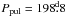 Mathematical equation: \hbox{$P_{\mathrm {pul}} = 198\fd8$}