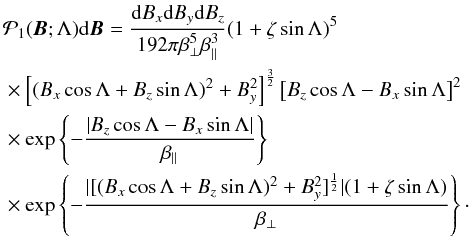 Mathematical equation: \begin{eqnarray} \begin{split} & \mathcal{P}_1(\ve{B}; \Lambda)\df \ve{B} = \frac{\df B_x \df B_y \df B_z}{192\pi\beta_\perp^5\beta_\parallel^3} (1+\zeta\sin\Lambda)^5 \\ & \times \left[(B_x\cos\Lambda+B_z\sin\Lambda)^2+B_y^2\right]^{\frac{3}{2}} \left[B_z\cos\Lambda-B_x\sin\Lambda\right]^2\\ & \times \exp\left\{-\frac{|B_z\cos\Lambda-B_x\sin\Lambda|}{\beta_\parallel}\right\} \\ & \times \exp\left\{-\frac{|[(B_x\cos\Lambda+B_z\sin\Lambda)^2+B_y^2]^{\frac{1}{2}}|(1+\zeta\sin\Lambda)}{\beta_\perp}\right\} \cdot \end{split} \label{equation:othercartesian} \end{eqnarray}