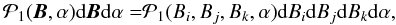 Mathematical equation: \begin{eqnarray} \begin{split} \mathcal{P}_1(\ve{B},\alpha)\df\ve{B} \df \alpha = & \mathcal{P}_1(B_i,B_j,B_k,\alpha) \df B_i \df B_j \df B_k \df \alpha , \end{split} \label{equation:pdfgeneric} \end{eqnarray}