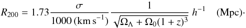 Mathematical equation: $$ R_{200}=1.73\frac{ \sigma}{1000 ~({\rm km \, s}^{-1})}\frac{1}{\sqrt{\Omega_{\Lambda}+\Omega_{0}(1+z)^{3}}}~h^{-1} \quad ({\rm Mpc}) \cdot $$