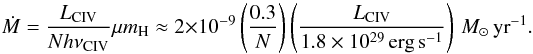 Mathematical equation: $$ \dot{M}= \frac{L_{{\rm C IV}}}{N h\nu_{\rm C IV}} \mu m_{\rm H} \approx 2\times10^{-9}\left(\frac{0.3}{N}\right) \left(\frac{L_{\rm C IV}}{1.8\times10^{29}\,\mbox{erg}\,\mbox{s}^{-1}}\right)\,M_\odot\,\mbox{yr}^{-1}. $$