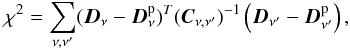 Mathematical equation: \begin{equation} \label{eq:chi} \chi^2=\sum_{\nu , \nu' }(\vec{D}_\nu -\vec{D}_\nu^{\rm p})^T (\vec{C}_ {\nu , \nu'})^{-1}\left(\vec{D}_{\nu'}-\vec{D}_ {\nu'}^{\rm p}\right), \end{equation}