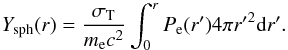 Mathematical equation: \begin{equation} \label{eq:volumey} Y_{\rm sph}(r)= \frac{\sigma_{\rm T}}{m_{\rm e}c^2}\int_{0}^{r}{P_{\rm e}(r')4 \pi {r'}^{2}{\rm d}r'}. \end{equation}