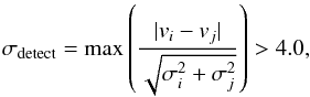 Mathematical equation: \begin{equation} \sigma_\mathrm{detect}=\max \left( \frac{|v_i - v_j|}{\sqrt{\sigma_i^2+\sigma_j^2}} \right) > 4.0,\label{eq: c2}\\ \end{equation}