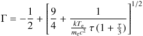 Mathematical equation: \begin{equation} \Gamma = -\frac{1}{2} + \left[ \frac{9}{4} + \frac{1} {\frac{kT_\mathrm{e}} {m_\mathrm{e}c^{2}} \, \tau \, (1 + \frac{\tau}{3}) } \right]^{1/2} \end{equation}