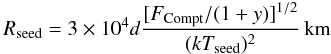 Mathematical equation: \begin{equation} R_\mathrm{seed} = 3 \times 10^{4} d \frac{[F_\mathrm{Compt} / (1 + y)]^{1/2}} {(kT_\mathrm{seed})^{2}} \, \textrm{km} \end{equation}