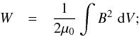 Mathematical equation: \begin{eqnarray} \nonumber W & = & \frac{1}{2\mu_0} \int B^2\,\,{\rm d}V; \end{eqnarray}