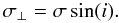 Mathematical equation: \begin{equation} \label{taw} { \sigma_\perp = \sigma \sin (i). } \end{equation}