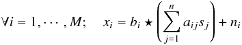 Mathematical equation: $$ \forall i =1,\cdots,M; \quad x_i = b_i \star \left( \sum_{j=1}^n a_{ij} s_j \right) + n_i $$