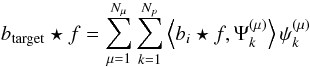 Mathematical equation: \begin{equation} b_{\rm target} \star f = \sum_{\mu=1}^{N_\mu} \sum_{k=1}^{N_p} \left< b_i \star f , \Psi^{(\mu)}_{k} \right> \psi^{(\mu)}_{k} \end{equation}