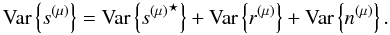 Mathematical equation: $$ \mbox{Var} \left \{s^{(\mu)} \right \} = \mbox{Var} \left \{{s^{(\mu)}}^\star \right \} + \mbox{Var} \left \{r^{(\mu)}\right\} + \mbox{Var} \left \{ n^{(\mu)} \right\}. $$