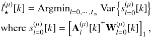 Mathematical equation: \appendix \setcounter{section}{1} \begin{equation} \begin{split} l^{(\mu)}_\star[k] = \mbox{Argmin}_{l = 0,\cdots,L_\mu} \, \mbox{Var}\left\{ s^{(\mu)}_{l=0}[k] \right\} \\ \mbox{ where } s^{(\mu)}_{l=0}[k] = \left[{{\bf A}^{(\mu)}_l[k]}^+ {\bf W}^{(\mu)}_{l=0}[k]\right]_{1}, \end{split} \end{equation}