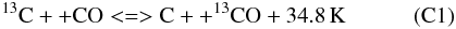 Mathematical equation: \begin{eqnarray*} \rm ^{13}C+ + CO <=> C+ + ^{13}CO + {\rm 34.8} \,{\rm K} \quad\quad\quad (C 1) \end{eqnarray*}